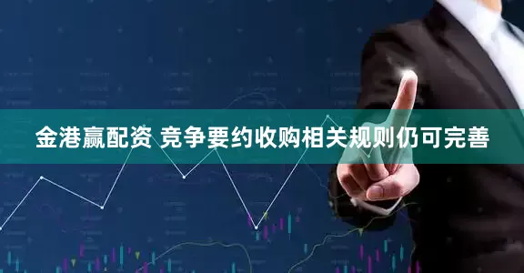 金港赢配资 竞争要约收购相关规则仍可完善