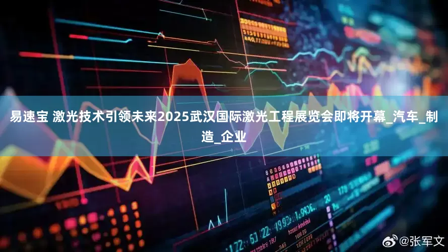 易速宝 激光技术引领未来2025武汉国际激光工程展览会即将开幕_汽车_制造_企业