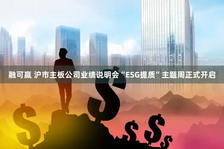 融可赢 沪市主板公司业绩说明会“ESG提质”主题周正式开启