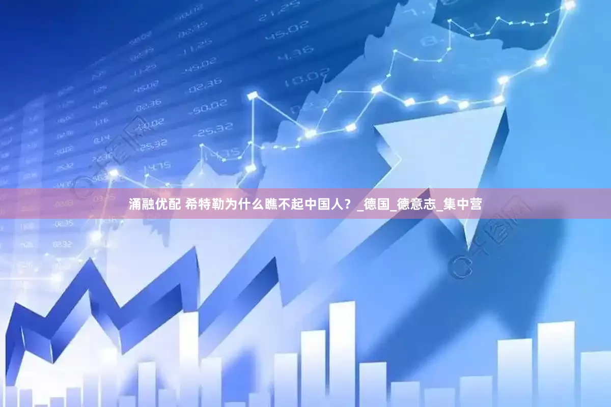 涌融优配 希特勒为什么瞧不起中国人？_德国_德意志_集中营