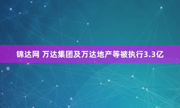 锦达网 万达集团及万达地产等被执行3.3亿