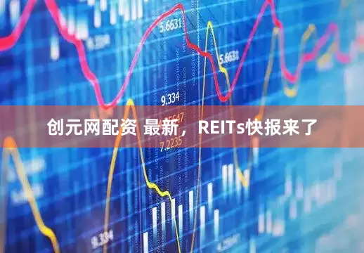 创元网配资 最新，REITs快报来了