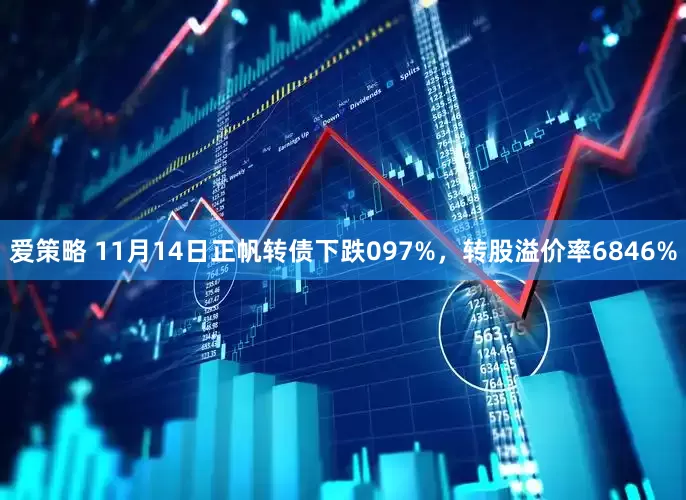 爱策略 11月14日正帆转债下跌097%，转股溢价率6846%