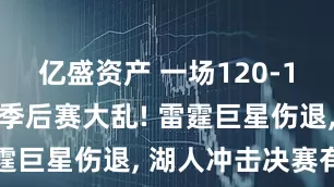 亿盛资产 一场120-107让西部季后赛大乱! 雷霆巨星伤退, 湖人冲击决赛有望