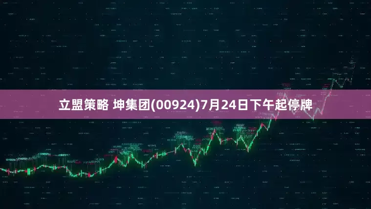 立盟策略 坤集团(00924)7月24日下午起停牌